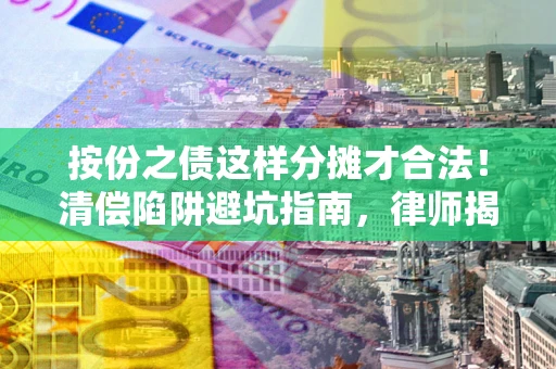 济南按份之债这样分摊才合法！清偿陷阱避坑指南，律师揭秘关键条款