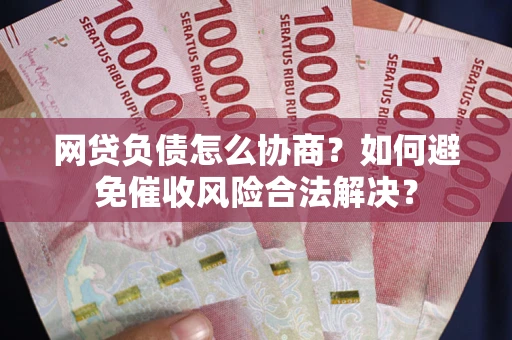 济南网贷负债怎么协商？如何避免催收风险合法解决？