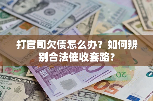 济南打官司欠债怎么办？如何辨别合法催收套路？