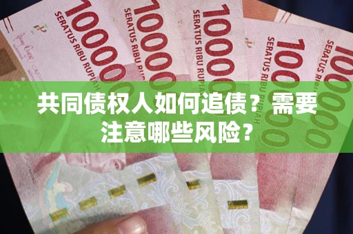 济南共同债权人如何追债？需要注意哪些风险？