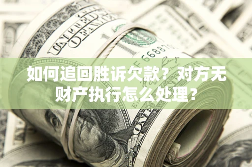 济南如何追回胜诉欠款？对方无财产执行怎么处理？
