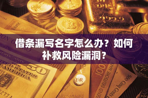 济南借条漏写名字怎么办？如何补救风险漏洞？