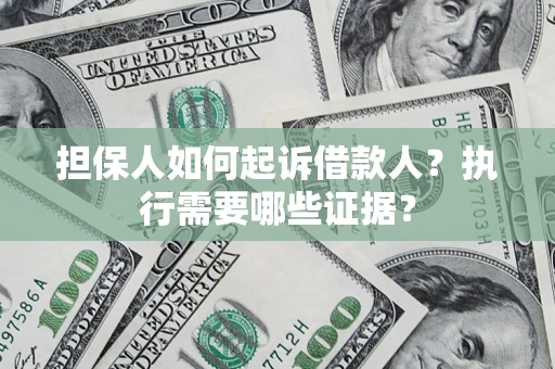 济南担保人如何起诉借款人？执行需要哪些证据？