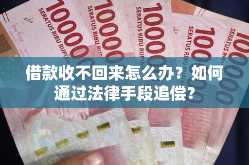 济南借款收不回来怎么办？如何通过法律手段追偿？