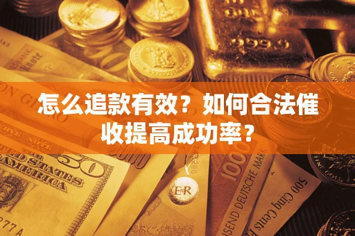 济南怎么追款有效？如何合法催收提高成功率？