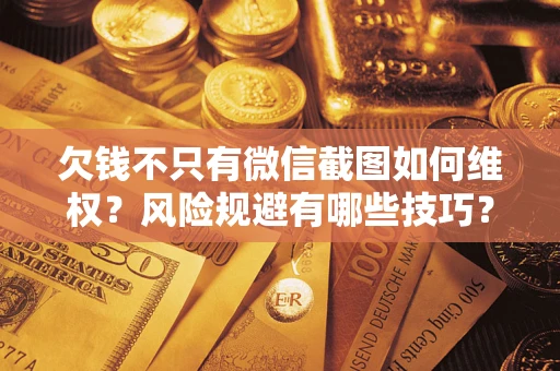 济南欠钱不只有微信截图如何维权？风险规避有哪些技巧？