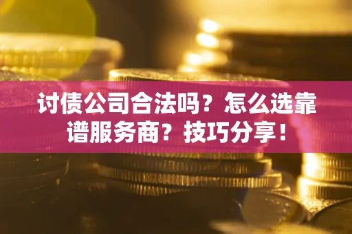 济南讨债公司合法吗？怎么选靠谱服务商？技巧分享！