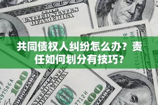 济南共同债权人纠纷怎么办？责任如何划分有技巧？