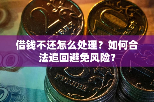 济南借钱不还怎么处理？如何合法追回避免风险？