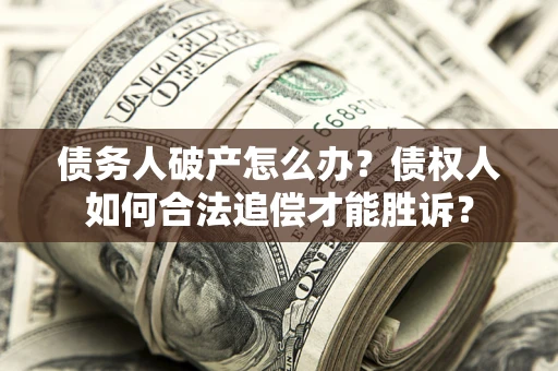济南债务人破产怎么办？债权人如何合法追偿才能胜诉？