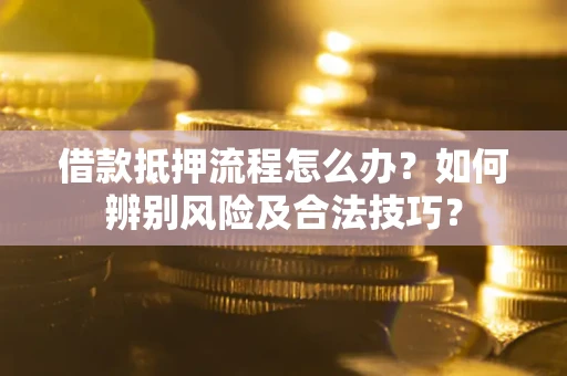 济南借款抵押流程怎么办？如何辨别风险及合法技巧？