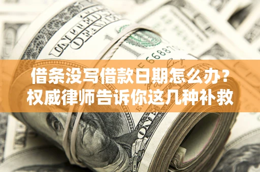 济南借条没写借款日期怎么办？权威律师告诉你这几种补救方法！
