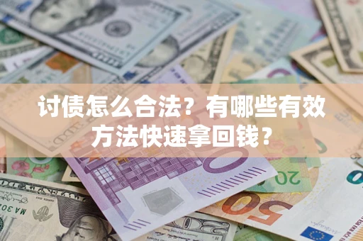 济南讨债怎么合法？有哪些有效方法快速拿回钱？