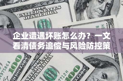 济南企业遭遇坏账怎么办？一文看清债务追偿与风险防控策略