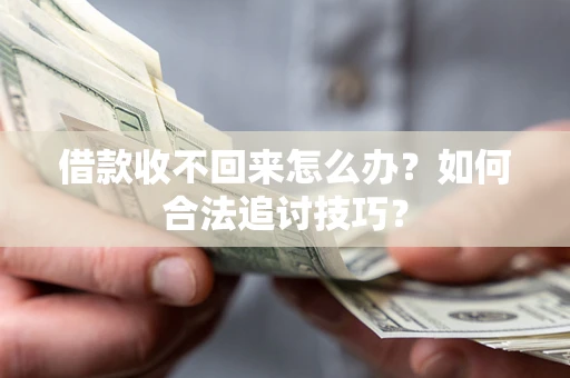 济南借款收不回来怎么办？如何合法追讨技巧？