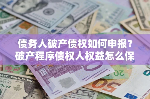 济南债务人破产债权如何申报？破产程序债权人权益怎么保障？