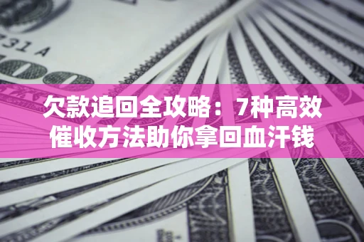 济南欠款追回全攻略：7种高效催收方法助你拿回血汗钱