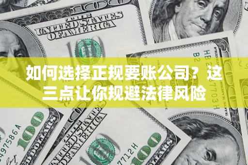 济南如何选择正规要账公司？这三点让你规避法律风险