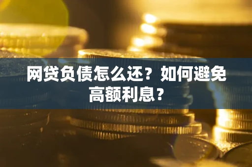 济南网贷负债怎么还？如何避免高额利息？