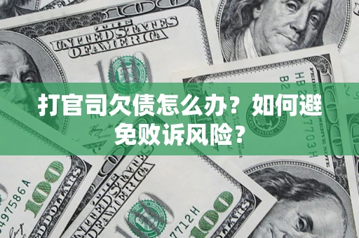 济南打官司欠债怎么办？如何避免败诉风险？