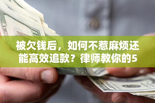 济南被欠钱后，如何不惹麻烦还能高效追款？律师教你的5步合法讨债法