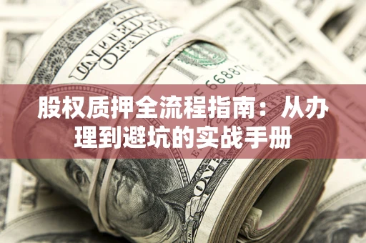 济南股权质押全流程指南：从办理到避坑的实战手册