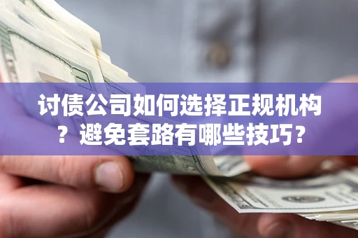 济南讨债公司如何选择正规机构？避免套路有哪些技巧？