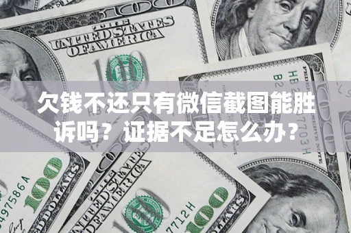 济南欠钱不还只有微信截图能胜诉吗？证据不足怎么办？