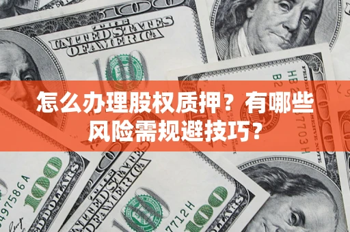 济南怎么办理股权质押？有哪些风险需规避技巧？