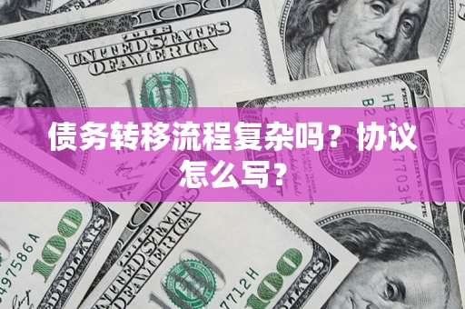 济南债务转移流程复杂吗？协议怎么写？