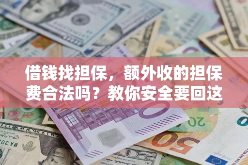 济南借钱找担保，额外收的担保费合法吗？教你安全要回这笔钱