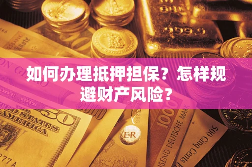 济南如何办理抵押担保？怎样规避财产风险？