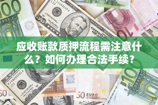济南应收账款质押流程需注意什么？如何办理合法手续？