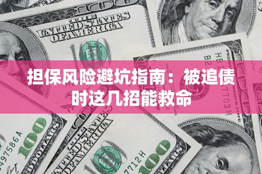 济南担保风险避坑指南：被追债时这几招能救命