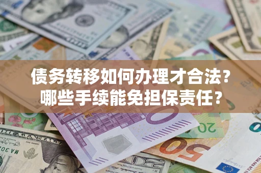 济南债务转移如何办理才合法？哪些手续能免担保责任？