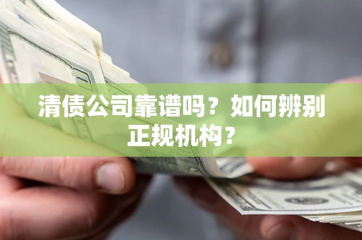 济南清债公司靠谱吗？如何辨别正规机构？