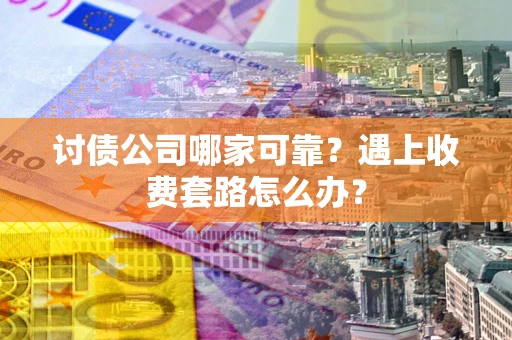 济南讨债公司哪家可靠？遇上收费套路怎么办？