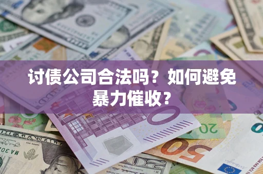 济南讨债公司合法吗？如何避免暴力催收？
