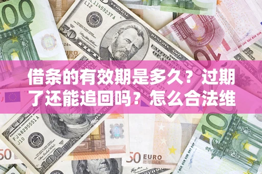 济南借条的有效期是多久？过期了还能追回吗？怎么合法维权？