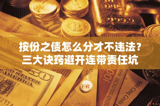 济南按份之债怎么分才不违法？三大诀窍避开连带责任坑
