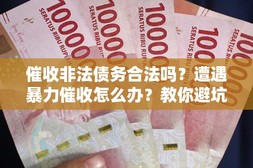 济南催收非法债务合法吗？遭遇暴力催收怎么办？教你避坑指南！