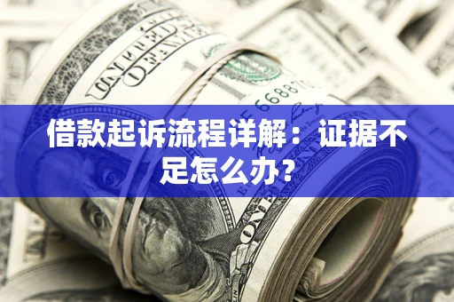 济南借款起诉流程详解：证据不足怎么办？
