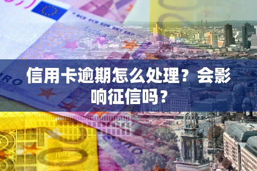 济南信用卡逾期怎么处理？会影响征信吗？
