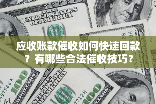 济南应收账款催收如何快速回款？有哪些合法催收技巧？