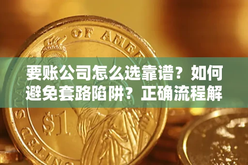 济南要账公司怎么选靠谱？如何避免套路陷阱？正确流程解析