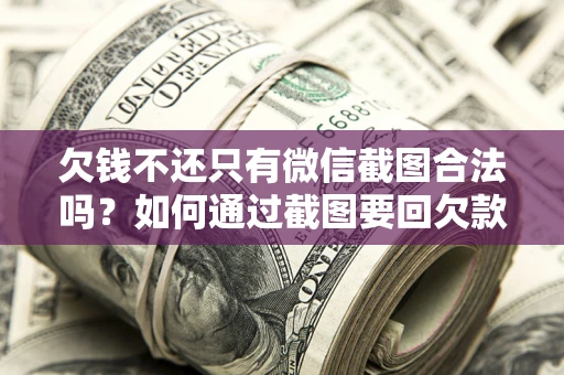 济南欠钱不还只有微信截图合法吗？如何通过截图要回欠款？