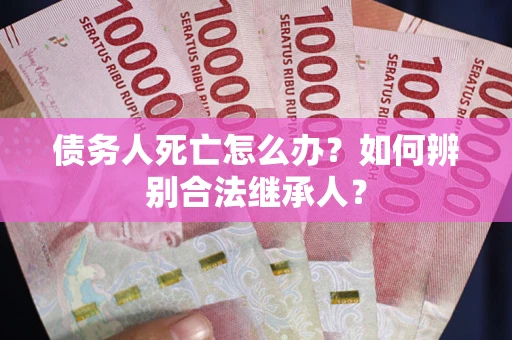 济南债务人死亡怎么办？如何辨别合法继承人？