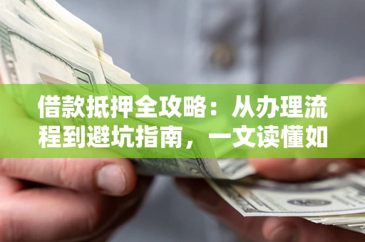 济南借款抵押全攻略：从办理流程到避坑指南，一文读懂如何安全融资