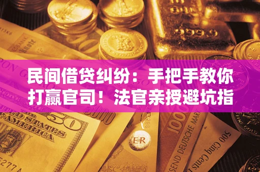 济南民间借贷纠纷：手把手教你打赢官司！法官亲授避坑指南