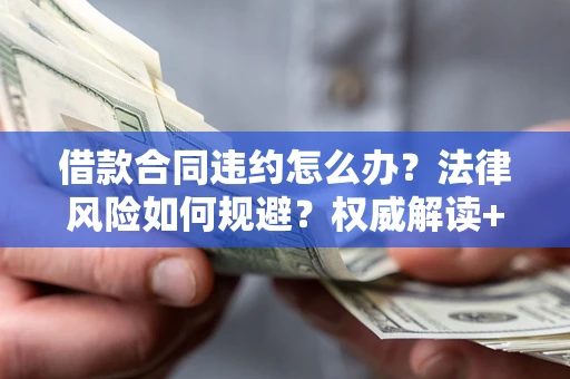 济南借款合同违约怎么办?法律风险如何规避?权威解读+实用指南 济南借款合同违约怎么办?法律风险如何规避?权威解读+实用指南